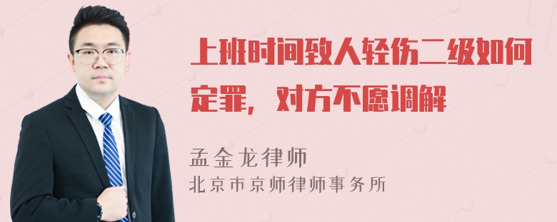 上班时间致人轻伤二级如何定罪，对方不愿调解