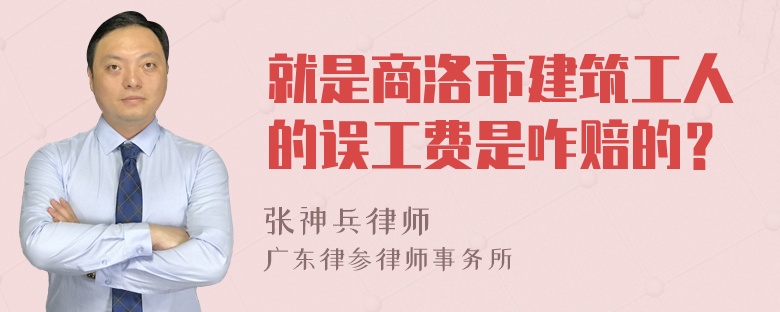 就是商洛市建筑工人的误工费是咋赔的？