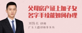 父母房产证上加子女名字手续能如何办理