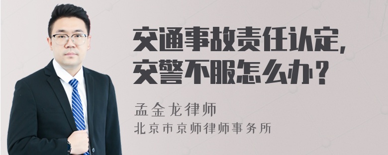 交通事故责任认定，交警不服怎么办？