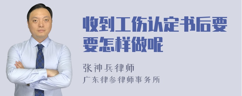 收到工伤认定书后要要怎样做呢