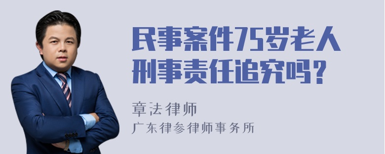 民事案件75岁老人刑事责任追究吗？