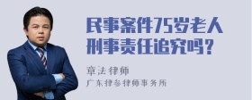 民事案件75岁老人刑事责任追究吗？