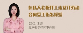 在私人老板打工未签订劳动合同受工伤怎样赔