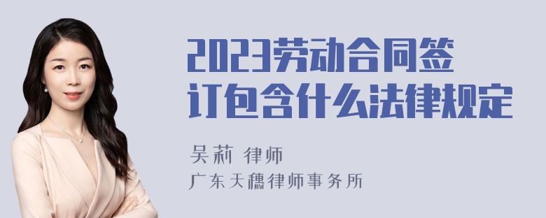 2023劳动合同签订包含什么法律规定