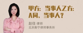 甲方：当事人乙方：A同、当事人？