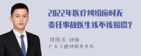 2022年医疗纠纷应时无责任事故医生该不该赔偿？