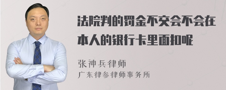 法院判的罚金不交会不会在本人的银行卡里面扣呢