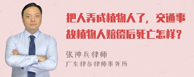 把人弄成植物人了，交通事故植物人赔偿后死亡怎样？