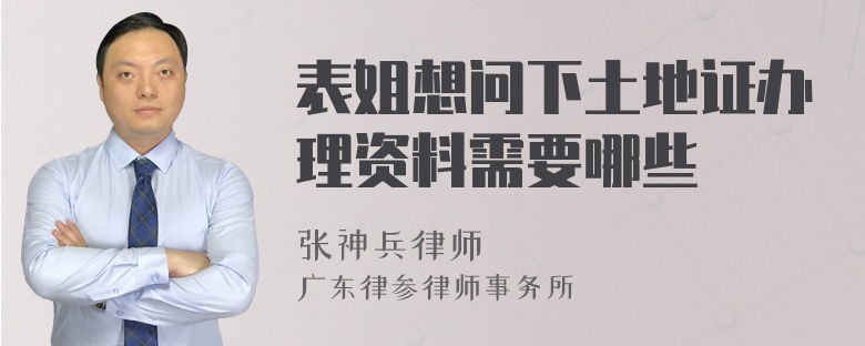 表姐想问下土地证办理资料需要哪些