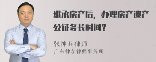 继承房产后，办理房产遗产公证多长时间？