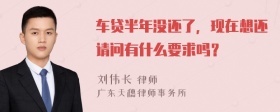 车贷半年没还了，现在想还请问有什么要求吗？