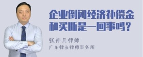 企业倒闭经济补偿金和买断是一回事吗？