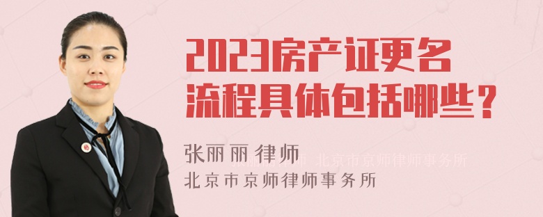 2023房产证更名流程具体包括哪些？