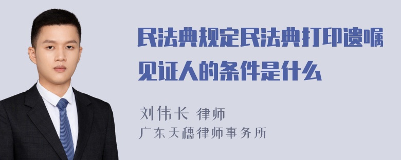 民法典规定民法典打印遗嘱见证人的条件是什么