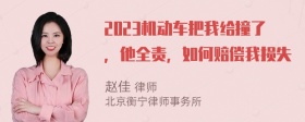 2023机动车把我给撞了，他全责，如何赔偿我损失