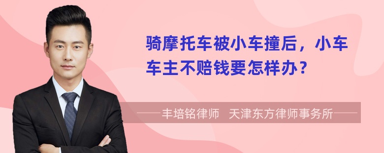 骑摩托车被小车撞后，小车车主不赔钱要怎样办？