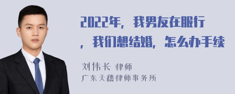 2022年，我男友在服行，我们想结婚，怎么办手续