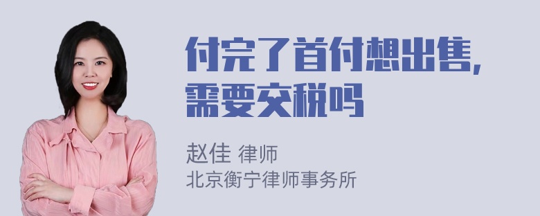 付完了首付想出售，需要交税吗