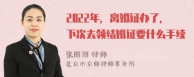 2022年，离婚证办了，下次去领结婚证要什么手续