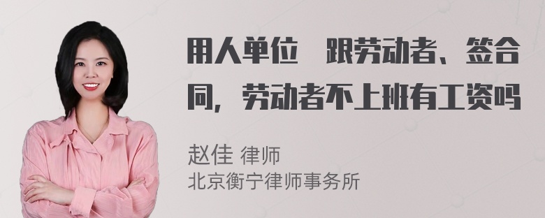 用人单位沒跟劳动者、签合同，劳动者不上班有工资吗