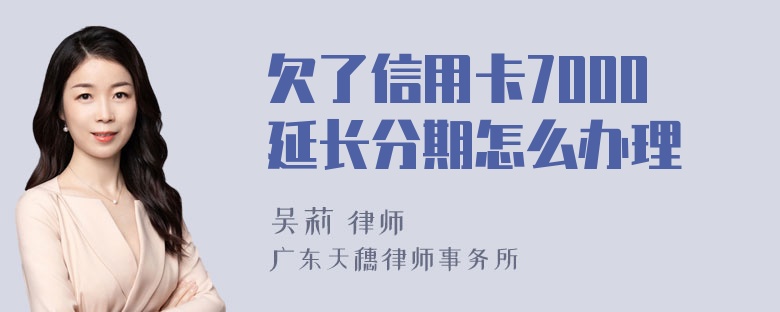 欠了信用卡7000延长分期怎么办理