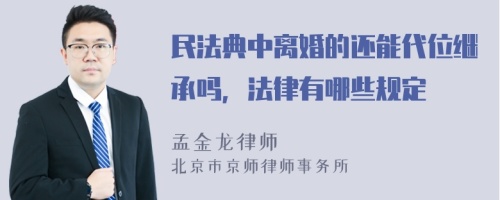 民法典中离婚的还能代位继承吗，法律有哪些规定