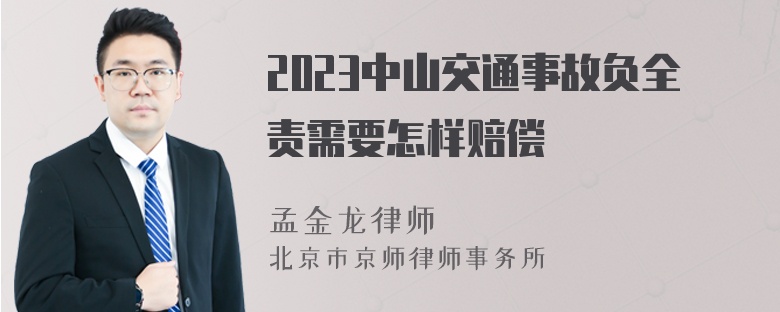 2023中山交通事故负全责需要怎样赔偿