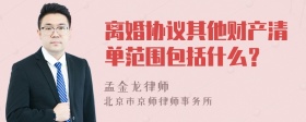 离婚协议其他财产清单范围包括什么？