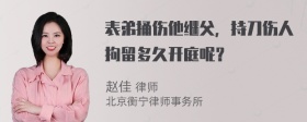 表弟捅伤他继父，持刀伤人拘留多久开庭呢？