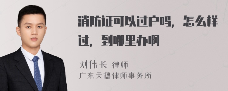 消防证可以过户吗，怎么样过，到哪里办啊