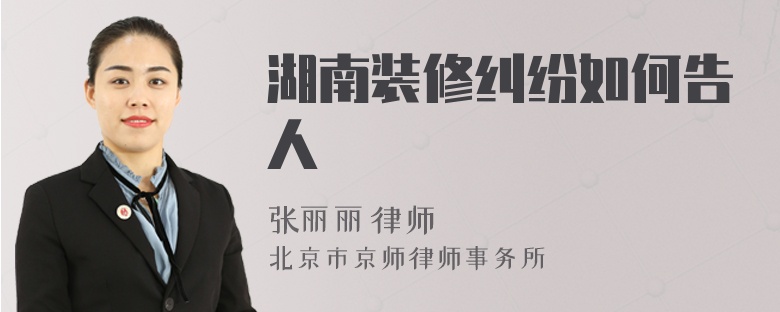 湖南装修纠纷如何告人