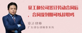 员工和公司签订劳动合同后，合同没到期可以辞职吗