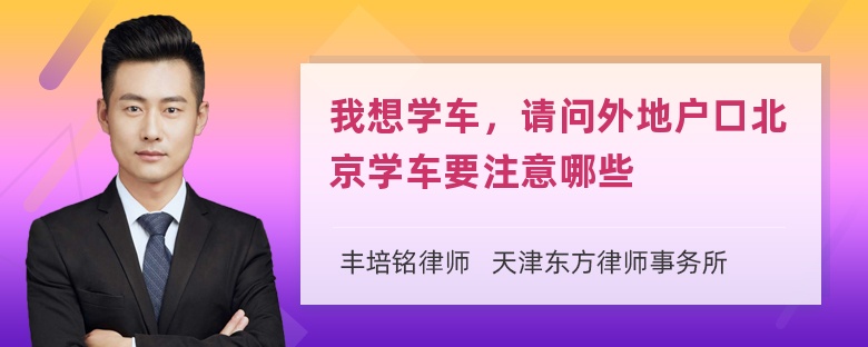 我想学车，请问外地户口北京学车要注意哪些