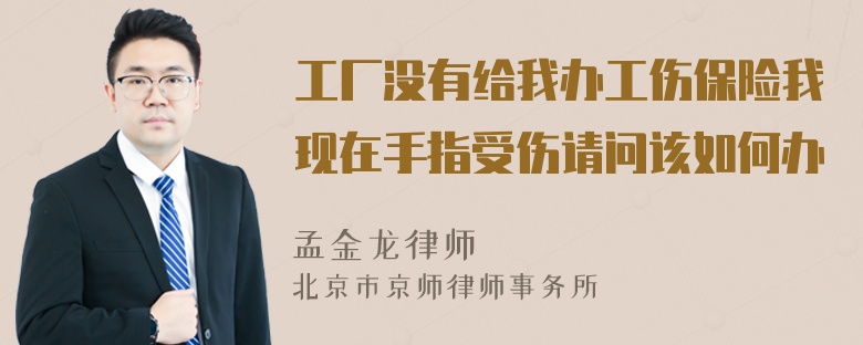 工厂没有给我办工伤保险我现在手指受伤请问该如何办