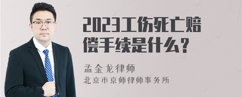 2023工伤死亡赔偿手续是什么？