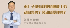 小厂子没有营业执照能上劳动局告吗？劳动局受理吗？