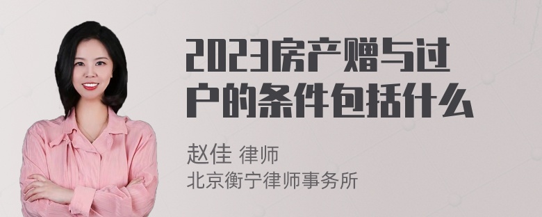 2023房产赠与过户的条件包括什么