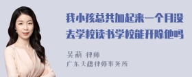 我小孩总共加起来一个月没去学校读书学校能开除他吗