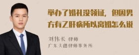 举办了婚礼没领证，但因男方有乙肝病所以离婚怎么说