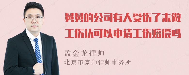 舅舅的公司有人受伤了未做工伤认可以申请工伤赔偿吗