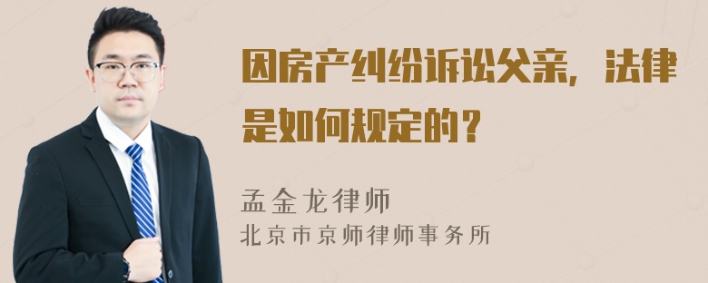 因房产纠纷诉讼父亲，法律是如何规定的？