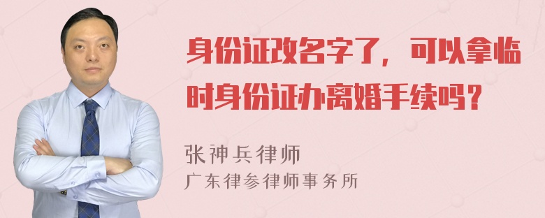 身份证改名字了，可以拿临时身份证办离婚手续吗？