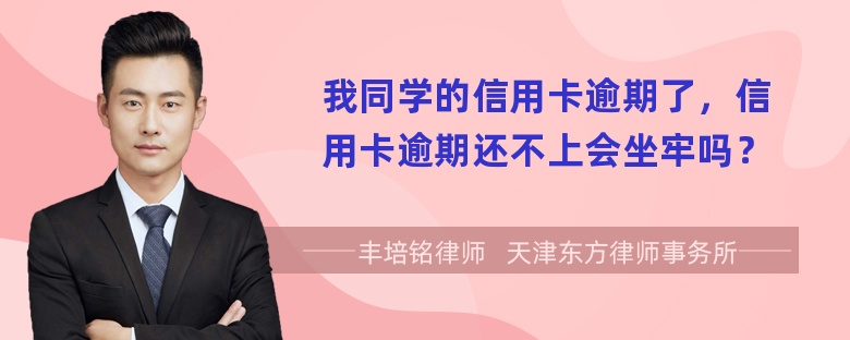 我同学的信用卡逾期了，信用卡逾期还不上会坐牢吗？