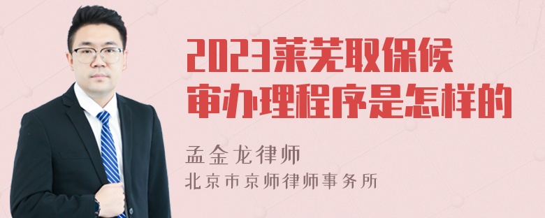 2023莱芜取保候审办理程序是怎样的