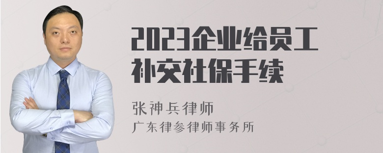 2023企业给员工补交社保手续