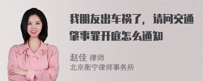 我朋友出车祸了，请问交通肇事罪开庭怎么通知