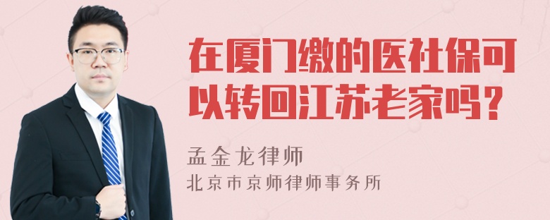 在厦门缴的医社保可以转回江苏老家吗？