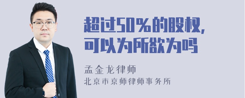 超过50％的股权，可以为所欲为吗