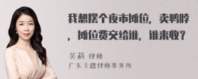 我想摆个夜市摊位，卖鸭脖，摊位费交给谁，谁来收？